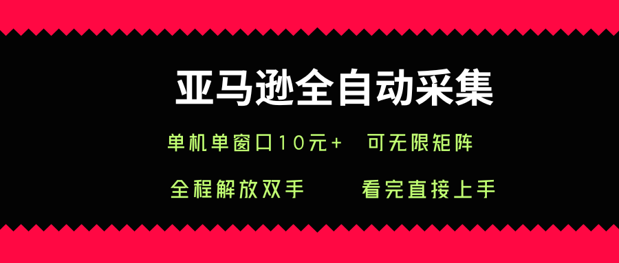 亚马逊全自动采集，单机单窗口一天10+，可无限矩阵去做【揭秘】-zhichuangquan