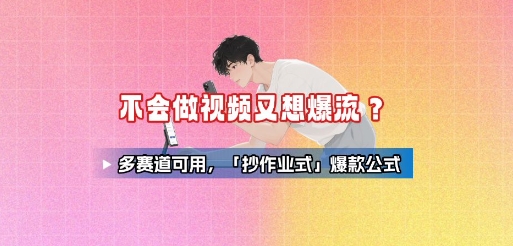 不会做视频又想爆流？多赛道可用，「抄作业式」爆款公式-zhichuangquan