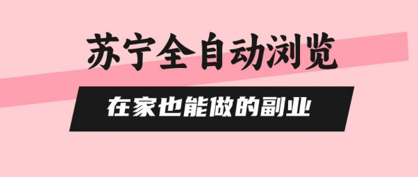苏宁全自动浏览，在家也能做的副业，无需人工，0风控，单机日入5张+，直接矩阵开干【揭秘】-zhichuangquan