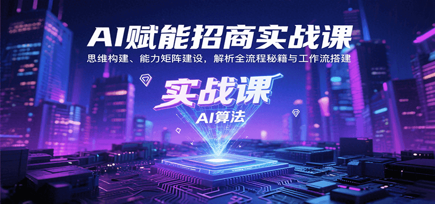 AI赋能招商实战课：思维构建、能力矩阵建设，解析全流程秘籍与工作流搭建-zhichuangquan