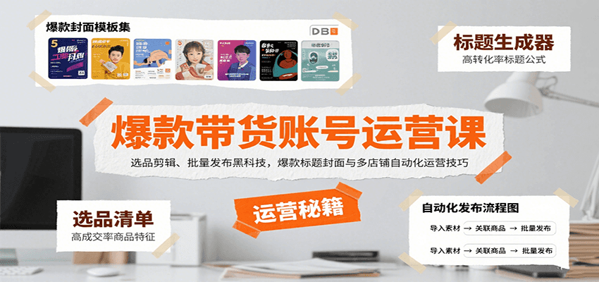 爆款带货账号运营课：选品剪辑、批量发布黑科技，爆款标题封面与多店铺自动化运营技巧-zhichuangquan