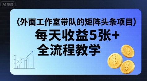外面工作室带队的矩阵头条挂G项目，每天收益5张+，全流程教学【附全套工具】-zhichuangquan