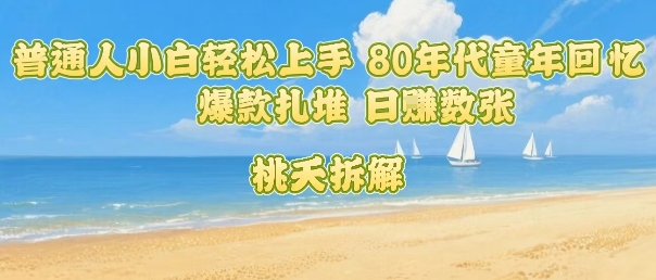 普通人小白轻松上手 80年代童年回忆杀，爆款扎堆，日入数张-zhichuangquan