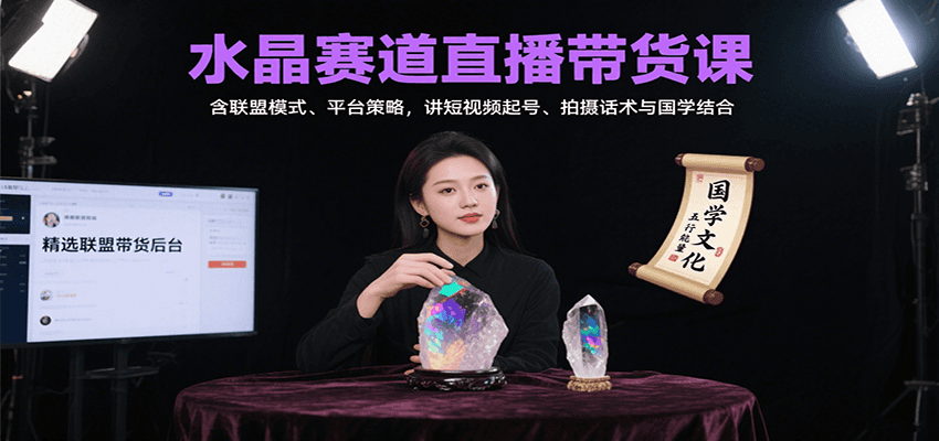 水晶赛道直播带货课：含联盟模式、平台策略，讲短视频起号、拍摄话术与国学结合-zhichuangquan