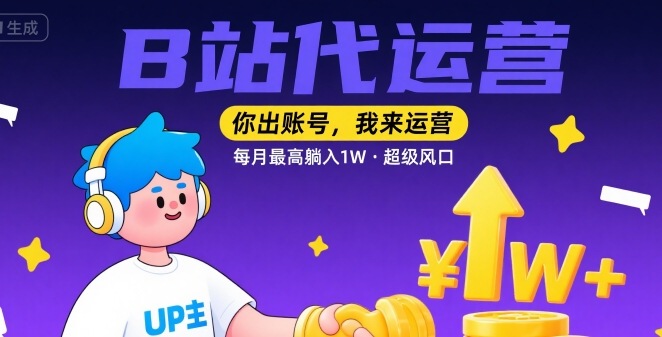 【B站代运营 】你出账号，我来运营，每月最高躺入1W，超级风口【揭秘】-zhichuangquan