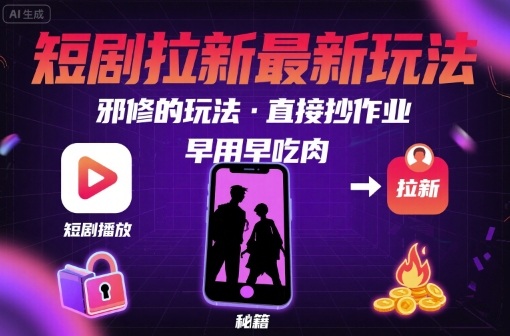 解锁短剧拉新最新玩法，邪修的玩法，直接抄作业，早用早吃肉-zhichuangquan