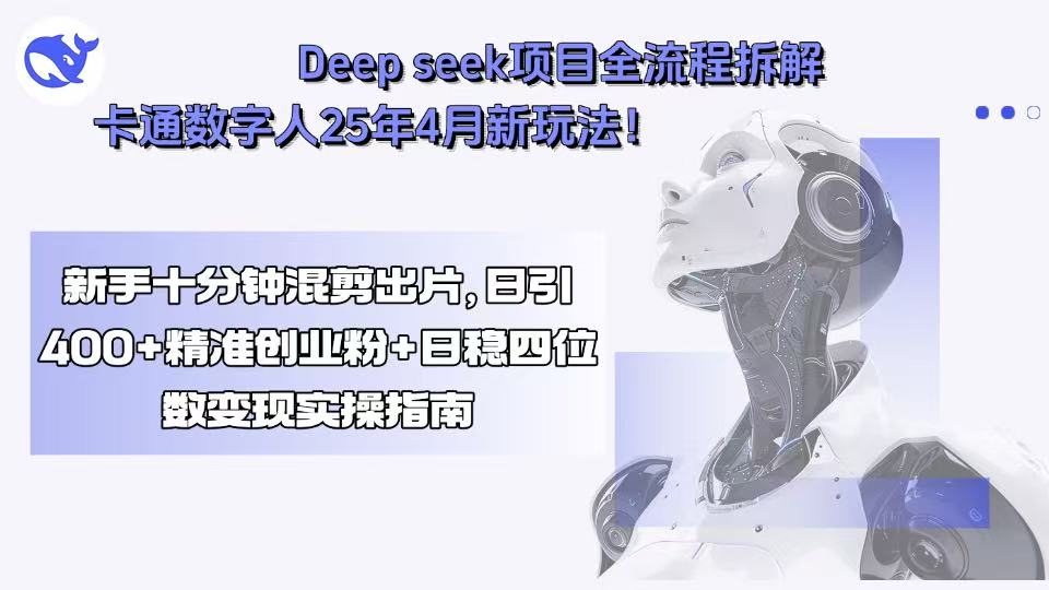 Deep seek项目全流程拆解+卡通数字人25年4月新玩法！新手十分钟混剪出…-zhichuangquan