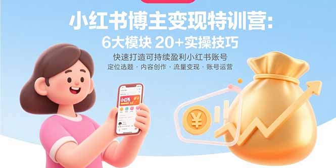 小红书博主变现特训营：6大模块20+实操技巧 快速打造可持续盈利小红书账号-zhichuangquan