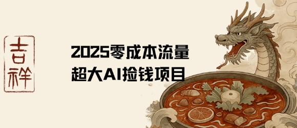 2025零成本AI捡钱，创意热门，流量超大项目-zhichuangquan