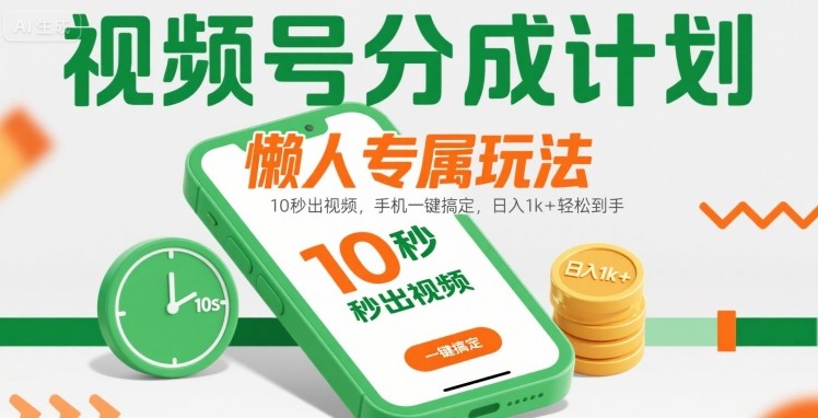 视频号分成计划懒人专属玩法：10 秒出视频，手机一键搞定，日入1k+ 轻松到手【揭秘】-zhichuangquan