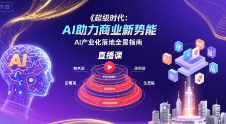 超级时代：AI助力商业新势能直播课，AI产业化落地全景指南-zhichuangquan