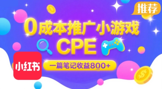 0成本小红书笔记推广小游戏CPE，一篇笔记收益8张+大厂稳定，抓紧冲!-zhichuangquan