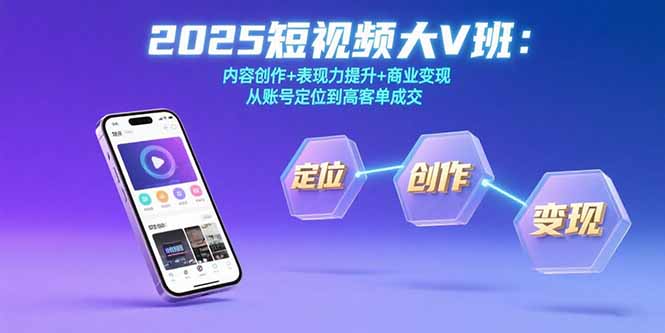 2025短视频大V班：内容创作+表现力提升+商业变现  从账号定位到高客单成交-zhichuangquan