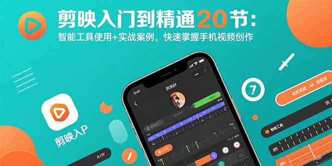 剪映入门到精通20节：智能工具使用+实战案例，快速掌握手机视频创作-zhichuangquan