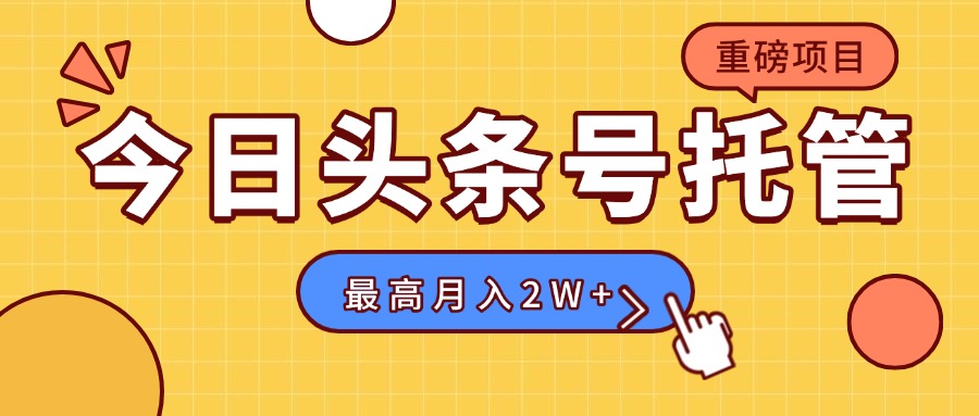 【头条号托管 】我存作品到草稿箱，你每天5分钟发布，最高月入2W+-zhichuangquan
