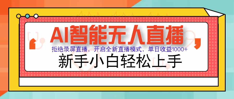 AI智能无人直播 拒绝录屏直播，开启全新直播模式，单日收益1000+ 新手…-zhichuangquan