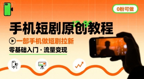 手机短剧原创教程，教你一部手机做短剧拉新，0粉可做-zhichuangquan