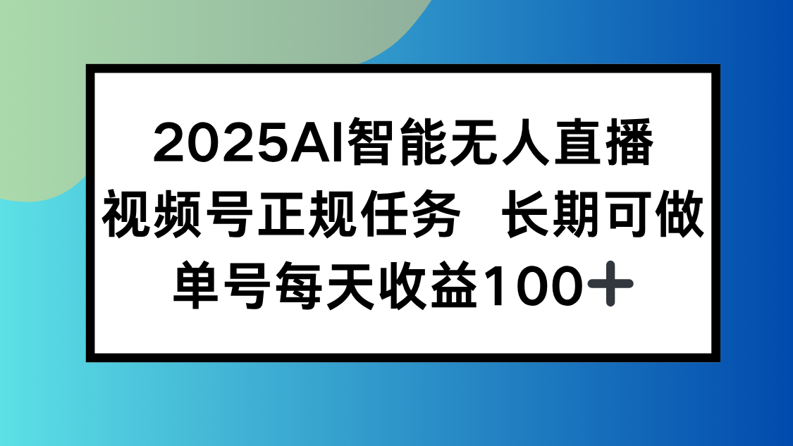 2025AI智能无人直播新玩法，视频号长期稳定任务，单日平均收益100+-zhichuangquan