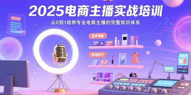 2025电商主播实战培训：从0到1培养专业电商主播的完整知识体系-zhichuangquan