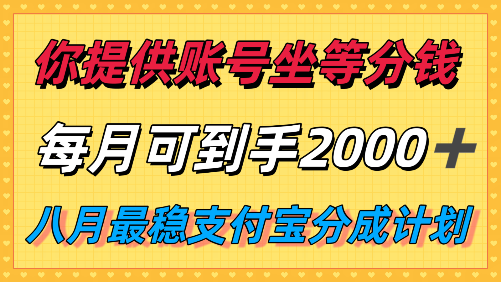 你提供账号我们发视频，每月到手2k＋，八月最稳支付宝分成计划玩法来袭！-zhichuangquan