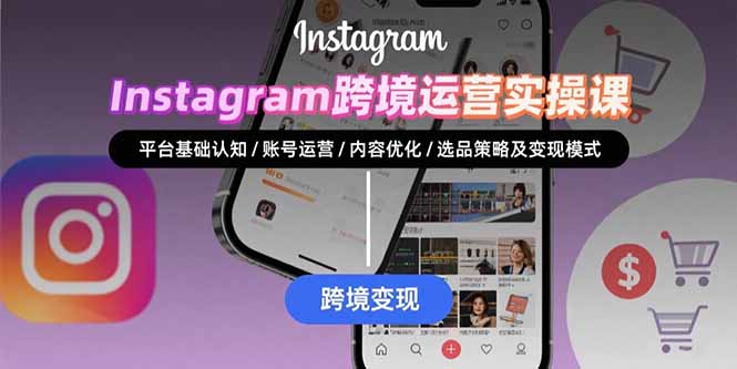 Instagram跨境运营实战：平台认知/账号运营/内容优化/选品策略及变现模式-zhichuangquan