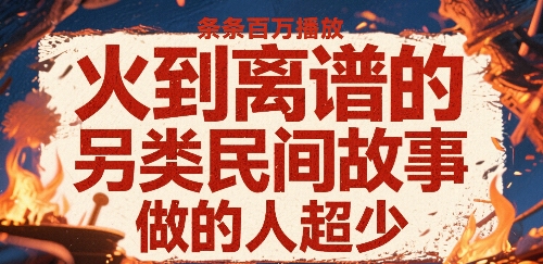 火到离谱的另类民间故事，条条百W播放，做的人超少-zhichuangquan