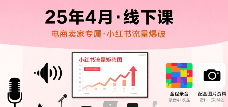 小红书25年4月线下课程，电商卖家小红书流量课，录音+图片-zhichuangquan