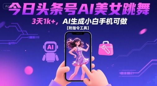 今日头条号AI美女跳舞，3天1k+，AI生成小白手机可做【附指令工具】-zhichuangquan