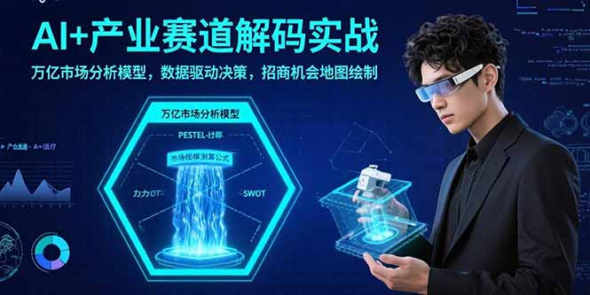 AI+产业赛道解码实战：万亿市场分析模型，数据驱动决策，招商机会地图绘制-zhichuangquan