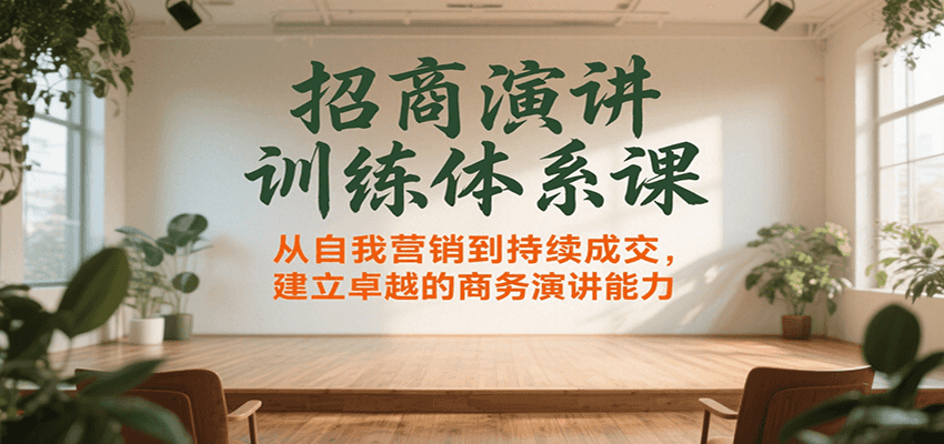 招商演讲训练体系课，从自我营销到持续成交，建立卓越的商务演讲能力-zhichuangquan