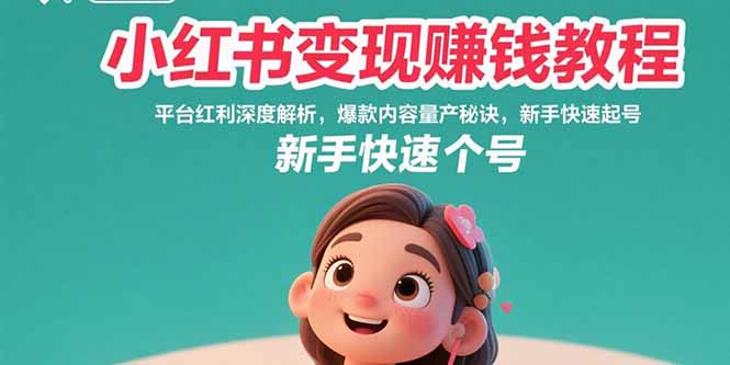 小红书变现赚钱教程：平台红利深度解析，爆款内容量产秘诀，新手快速起号-zhichuangquan
