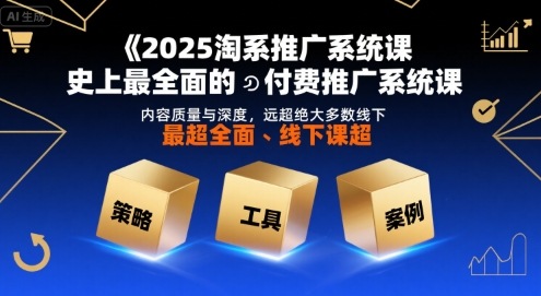 2025淘系推广系统课，史上最全面的付费推广系统课，内容质量与深度，远超绝大多数线下课-zhichuangquan
