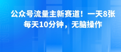 公众号流量主新赛道！一天8张，每天10分钟，无脑操作-zhichuangquan