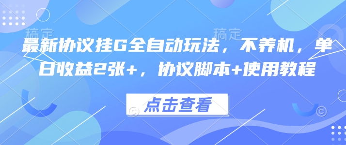 最新协议挂G全自动玩法，不用养机，单日收益2张+，协议脚本+使用教程【揭秘】-zhichuangquan