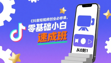 抖音短视频创业必修课，零基础小白速成班-zhichuangquan
