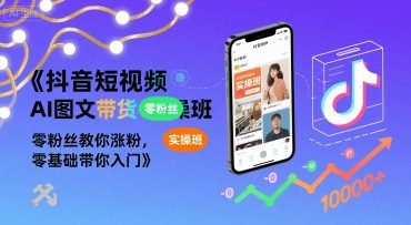 抖音短视频AI图文带货实操班，零粉丝教你涨粉，零基础带你入门-zhichuangquan