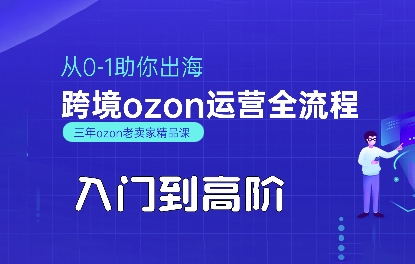 OZON入门到高阶全流程，从0-1助你出海，跨境ozon运营全流程-zhichuangquan