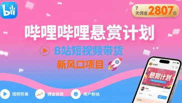 哔哩哔哩悬赏计划，B站短视频带货，7天佣金2807，新风口项目-zhichuangquan