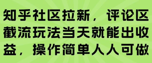 知乎社区拉新，评论区截流玩法当天就能出收益，操作简单人人可做-zhichuangquan