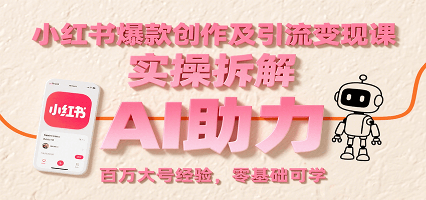 小红书爆款创作及引流变现课：实操拆解，AI助力，百万大号经验，零基础可学-zhichuangquan