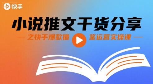 小说推文干货分享之快手爆款借鉴运营实操课-zhichuangquan