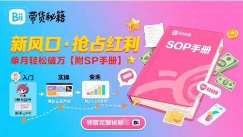 B站哔哩哔哩带货秘籍，新风口，抢占红利，单月轻松破万【附SOP手册】-zhichuangquan