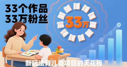 33个作品33W粉丝，育儿类项目的天花板，小白可操作-zhichuangquan