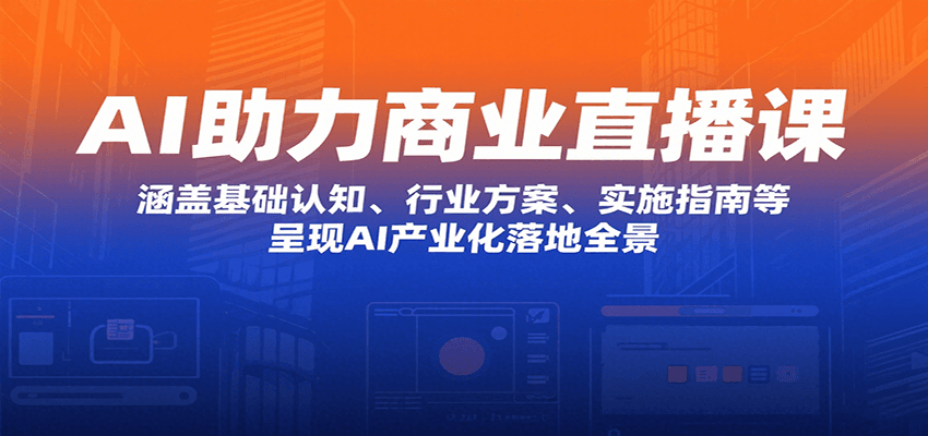 AI助力商业直播课：涵盖基础认知、行业方案、实施指南等，呈现AI产业化落地全景-zhichuangquan