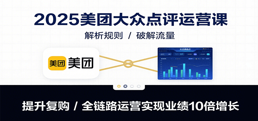 2025美团大众点评运营课：解析规则/破解流量/提升复购/全链路运营实现业绩10倍增长-zhichuangquan