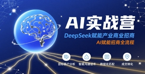 AI实战营：DeepSeek赋能产业商业招商，AI赋能招商全流程-zhichuangquan