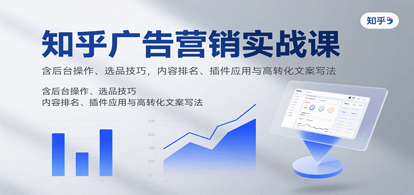 知乎广告营销实战课，含后台操作、选品技巧，内容排名、插件应用与高转化文案写法-zhichuangquan