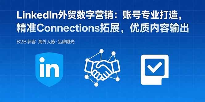LinkedIn外贸数字营销：账号专业打造，精准Connections拓展，优质内容输出-zhichuangquan
