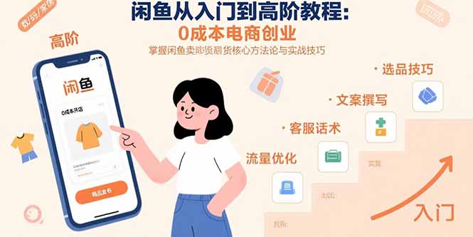 闲鱼从入门到高阶教程：0成本电商创业，掌握闲鱼卖货核心方法论与实战技巧-zhichuangquan