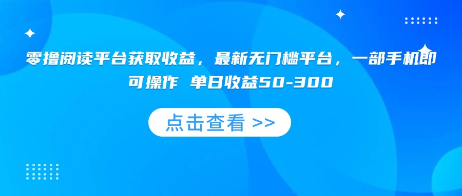零撸阅读平台获取收益，最新无门槛平台，一部手机即可操作 单日收益50-300-zhichuangquan